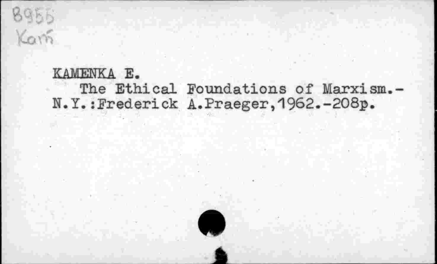 ﻿&95S Korn
KAMENKA E.
The Ethical Foundations of Marxism.-N.Y. :Frederick A.Praeger,zl962.-208p.